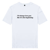 Áo thun cặp in chữ I'll always love you like it's the beginning. (nhiều màu)