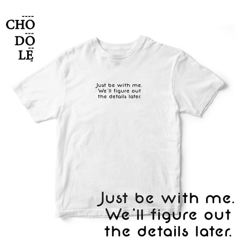 Áo thun cotton 100% in chữ Just be with me. We'll figure out the details later. (nhiều màu)