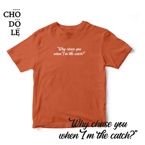 Áo thun cotton 100% in chữ why chase you, when i'm the catch ? (nhiều màu)