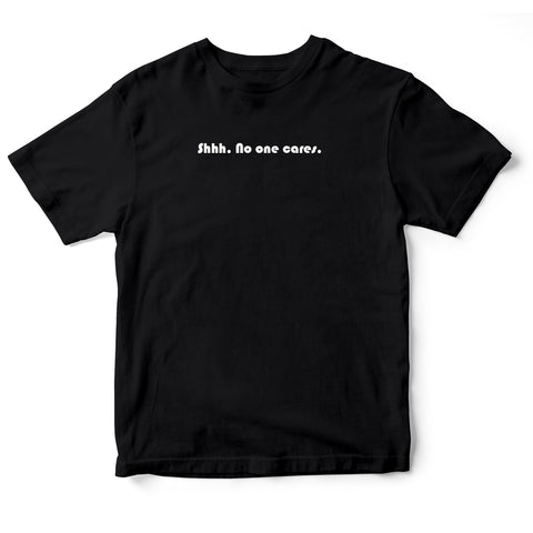 Shhhh, No one cares - quote tee.