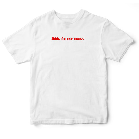 Shhhh, No one cares - quote tee.