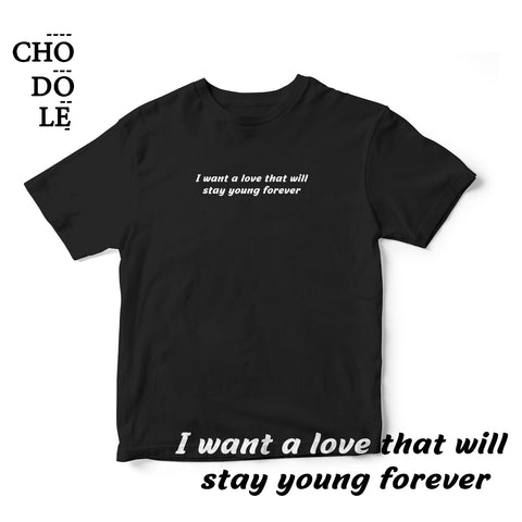 Áo thun cotton 100% in chữ I want a love that will  stay young forever (nhiều màu)