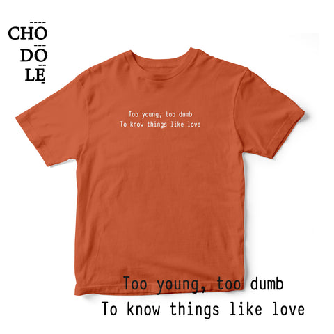 Áo thun cotton 100% in chữ Too young, too dumb to know things like love (nhiều màu)