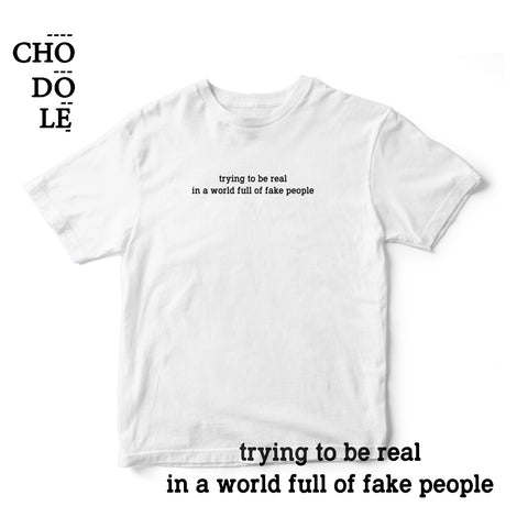 Áo thun cotton 100% in chữ trying to be real  in a world full of fake people (nhiều màu)